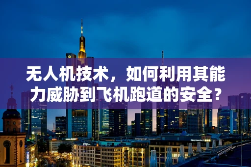 无人机技术，如何利用其能力威胁到飞机跑道的安全？