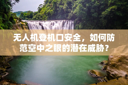 无人机登机口安全，如何防范空中之眼的潜在威胁？