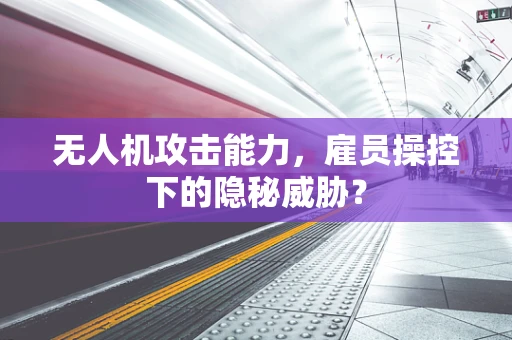 无人机攻击能力，雇员操控下的隐秘威胁？