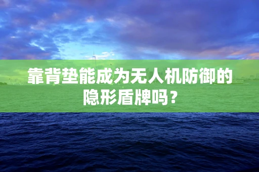 靠背垫能成为无人机防御的隐形盾牌吗？
