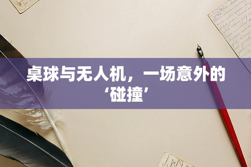 桌球与无人机，一场意外的‘碰撞’