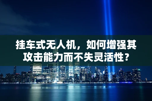 挂车式无人机，如何增强其攻击能力而不失灵活性？
