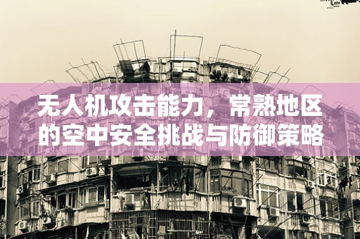 无人机攻击能力，常熟地区的空中安全挑战与防御策略