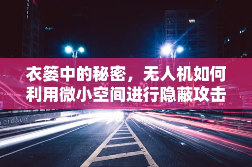 衣篓中的秘密，无人机如何利用微小空间进行隐蔽攻击？