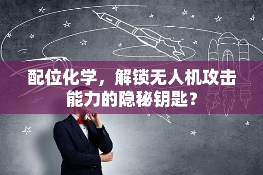 配位化学，解锁无人机攻击能力的隐秘钥匙？