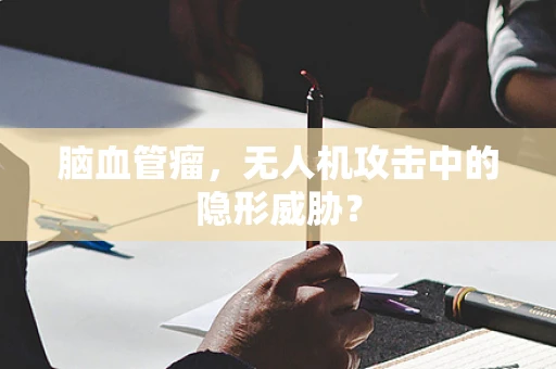 脑血管瘤，无人机攻击中的隐形威胁？