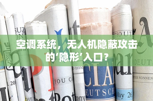空调系统，无人机隐蔽攻击的‘隐形’入口？