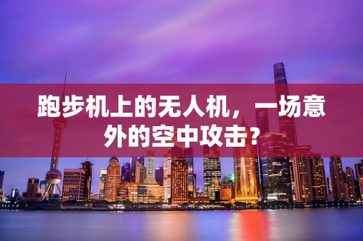 跑步机上的无人机，一场意外的空中攻击？