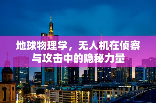 地球物理学，无人机在侦察与攻击中的隐秘力量
