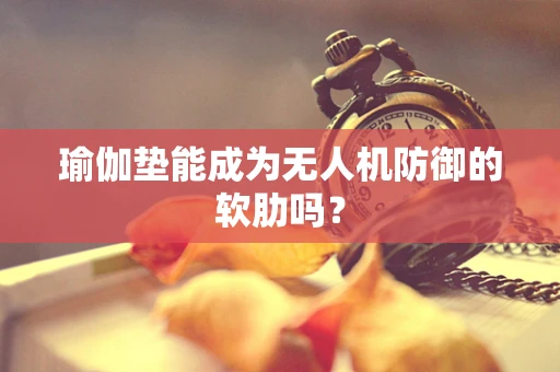 瑜伽垫能成为无人机防御的软肋吗？