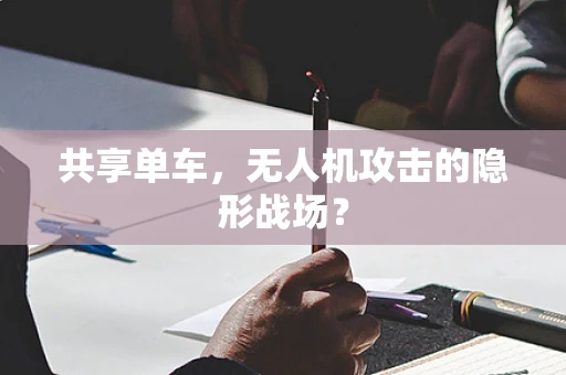 共享单车，无人机攻击的隐形战场？