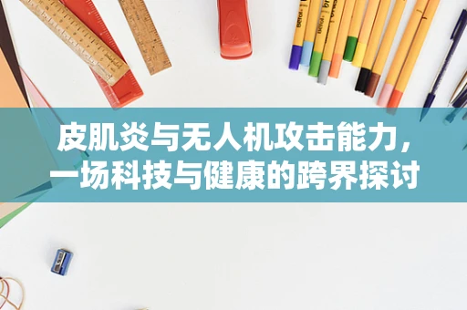 皮肌炎与无人机攻击能力，一场科技与健康的跨界探讨