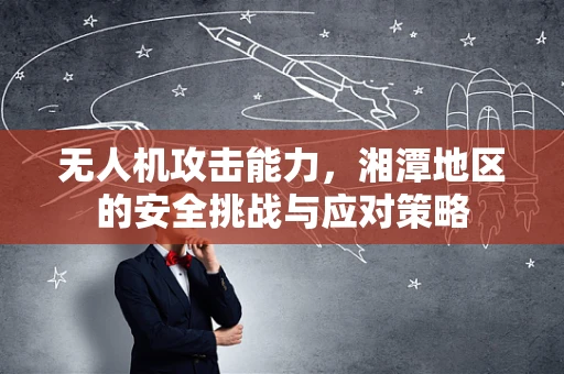 无人机攻击能力，湘潭地区的安全挑战与应对策略