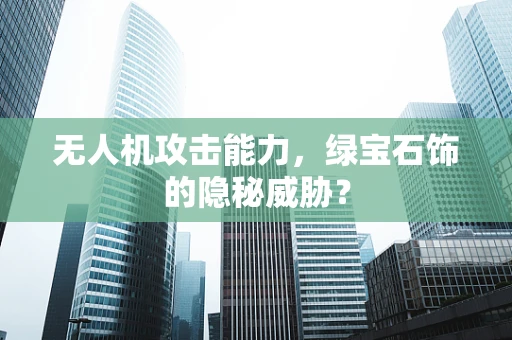 无人机攻击能力，绿宝石饰的隐秘威胁？