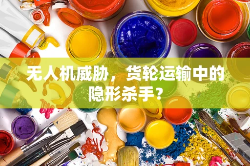 无人机威胁，货轮运输中的隐形杀手？