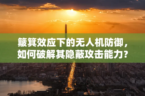 簸箕效应下的无人机防御，如何破解其隐蔽攻击能力？
