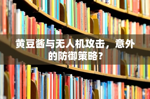 黄豆酱与无人机攻击，意外的防御策略？