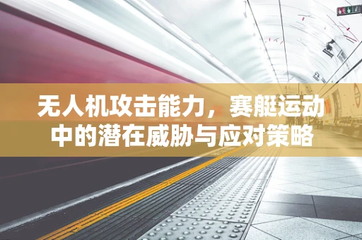 无人机攻击能力，赛艇运动中的潜在威胁与应对策略
