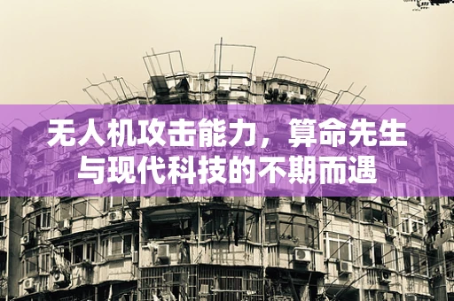 无人机攻击能力，算命先生与现代科技的不期而遇