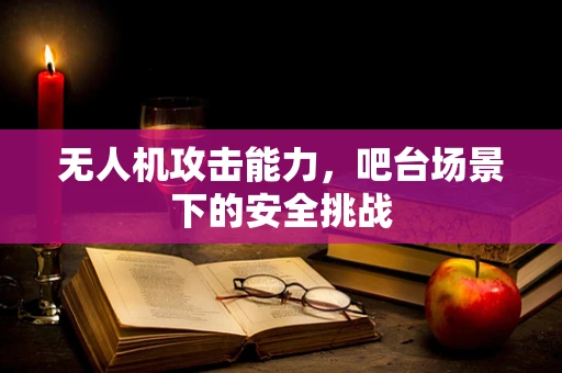 无人机攻击能力，吧台场景下的安全挑战