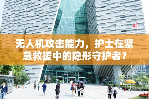无人机攻击能力，护士在紧急救援中的隐形守护者？