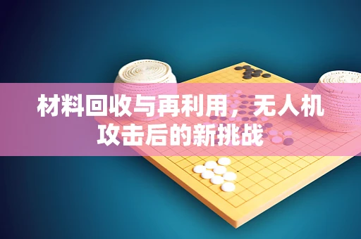 材料回收与再利用，无人机攻击后的新挑战