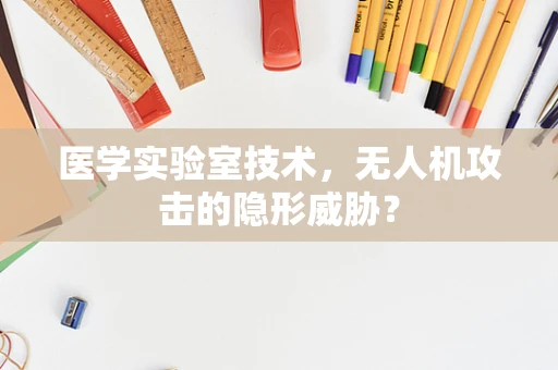 医学实验室技术，无人机攻击的隐形威胁？