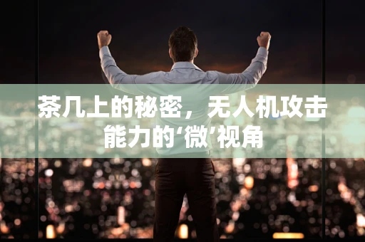 茶几上的秘密，无人机攻击能力的‘微’视角