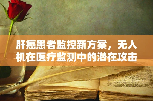 肝癌患者监控新方案，无人机在医疗监测中的潜在攻击性应用？