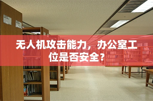 无人机攻击能力，办公室工位是否安全？
