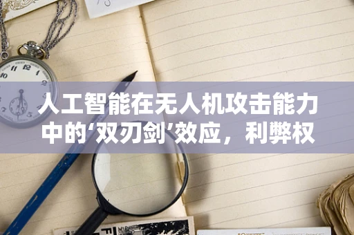人工智能在无人机攻击能力中的‘双刃剑’效应，利弊权衡