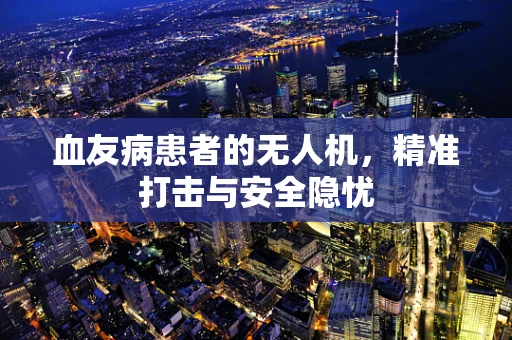 血友病患者的无人机，精准打击与安全隐忧