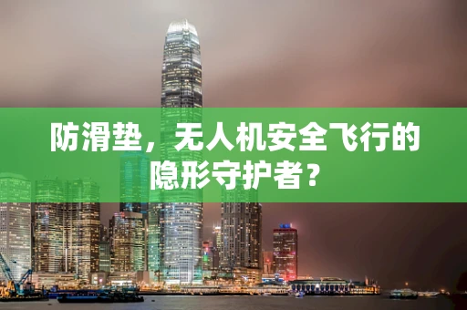 防滑垫，无人机安全飞行的隐形守护者？