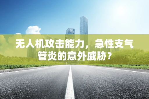 无人机攻击能力，急性支气管炎的意外威胁？