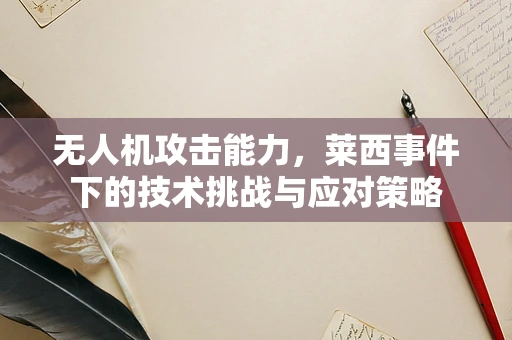 无人机攻击能力，莱西事件下的技术挑战与应对策略