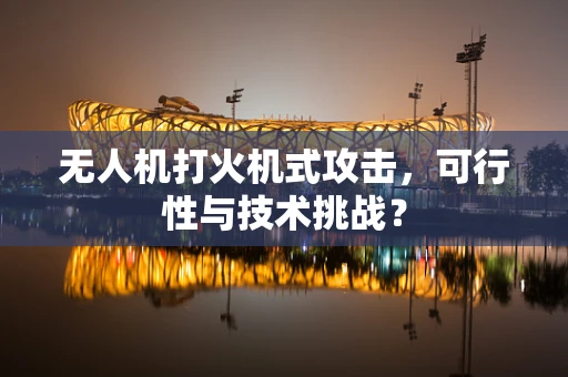 无人机打火机式攻击，可行性与技术挑战？