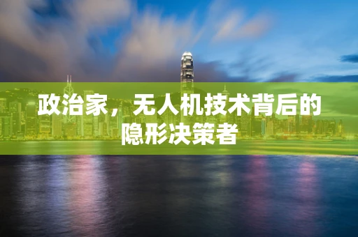 政治家，无人机技术背后的隐形决策者