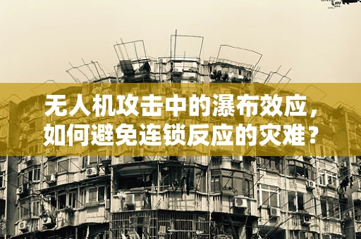 无人机攻击中的瀑布效应，如何避免连锁反应的灾难？
