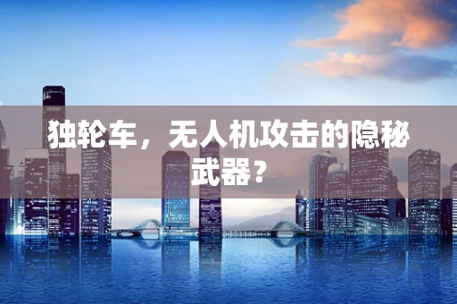 独轮车，无人机攻击的隐秘武器？