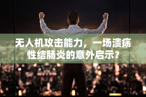 无人机攻击能力，一场溃疡性结肠炎的意外启示？