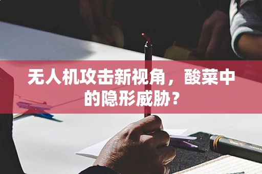 无人机攻击新视角，酸菜中的隐形威胁？