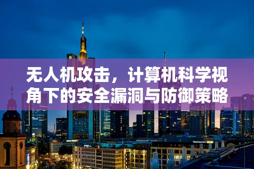 无人机攻击，计算机科学视角下的安全漏洞与防御策略