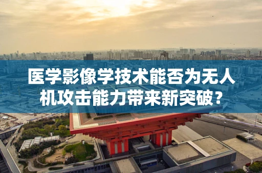 医学影像学技术能否为无人机攻击能力带来新突破？
