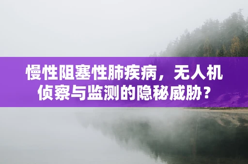 慢性阻塞性肺疾病，无人机侦察与监测的隐秘威胁？