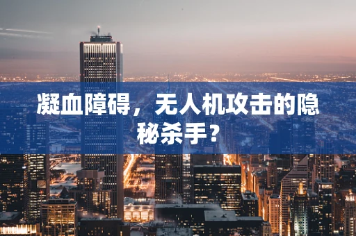 凝血障碍，无人机攻击的隐秘杀手？
