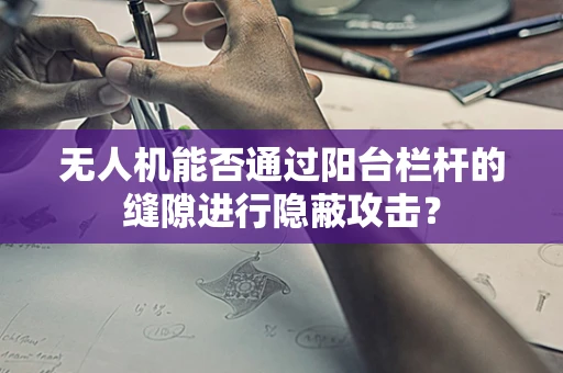 无人机能否通过阳台栏杆的缝隙进行隐蔽攻击？
