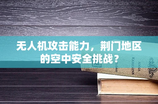 无人机攻击能力，荆门地区的空中安全挑战？