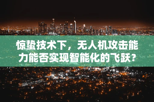 惊蛰技术下，无人机攻击能力能否实现智能化的飞跃？
