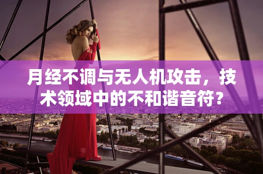 月经不调与无人机攻击，技术领域中的不和谐音符？