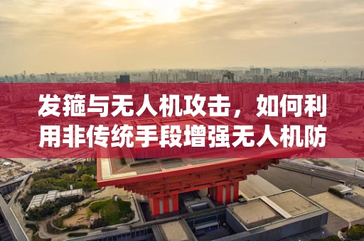 发箍与无人机攻击，如何利用非传统手段增强无人机防御？